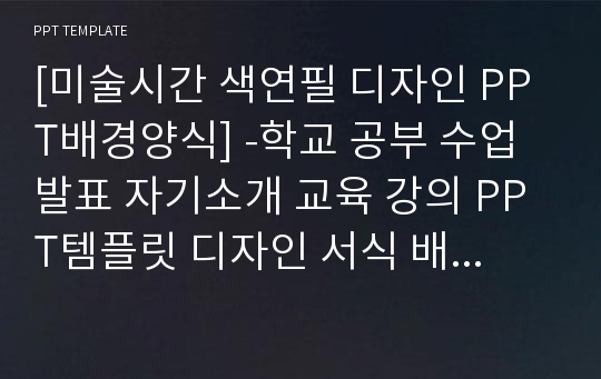 [미술시간 색연필 디자인 PPT배경양식] -학교 공부 수업 발표 자기소개 교육 강의 PPT템플릿 디자인 서식 배경파워포인트 테마양식 PowerPoint PPT테마 프레젠테이션