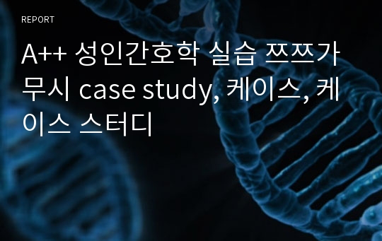 A++ 성인간호학 실습 쯔쯔가무시 case study, 케이스, 케이스 스터디