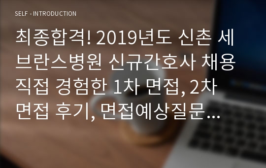 최종합격! 2019년도 신촌 세브란스병원 신규간호사 채용 직접 경험한 1차 면접, 2차 면접 후기, 면접예상질문과 답변, 면접준비 방법, 팁 등