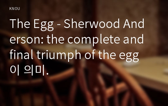 The Egg - Sherwood Anderson: the complete and final triumph of the egg이 의미.