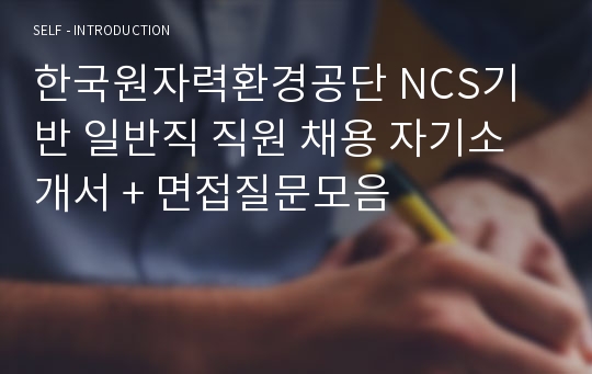 한국원자력환경공단 NCS기반 일반직 직원 채용 자기소개서 + 면접질문모음