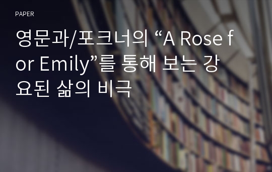 영문과/포크너의 “A Rose for Emily”를 통해 보는 강요된 삶의 비극