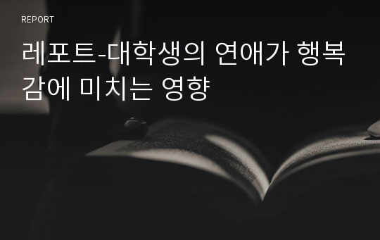 레포트-대학생의 연애가 행복감에 미치는 영향