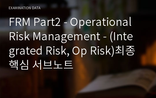 FRM Part2 - Operational Risk Management - (Integrated Risk, Op Risk)최종핵심 서브노트