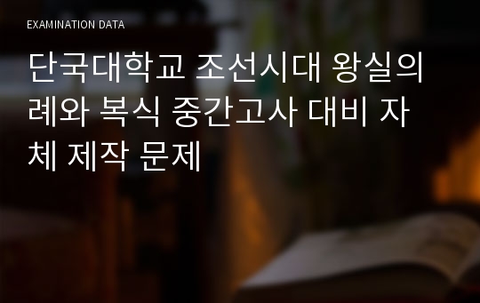 단국대학교 조선시대 왕실의례와 복식 중간고사 대비 자체 제작 문제