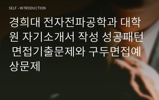 경희대 전자전파공학과 대학원 자기소개서 작성 성공패턴 면접기출문제와 구두면접예상문제