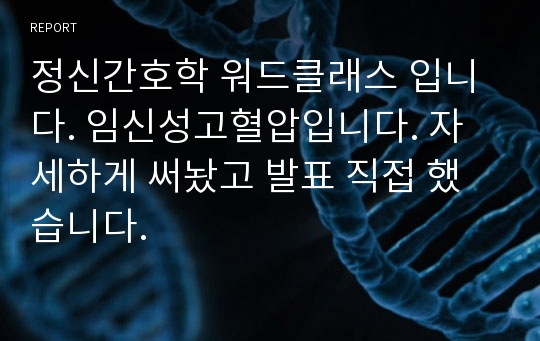 정신간호학 워드클래스 입니다. 임신성고혈압입니다. 자세하게 써놨고 발표 직접 했습니다.