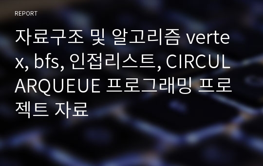 자료구조 및 알고리즘 vertex, bfs, 인접리스트, CIRCULARQUEUE 프로그래밍 프로젝트 자료