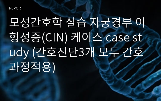 모성간호학 실습 자궁경부 이형성증(CIN) 케이스 case study (간호진단3개 모두 간호과정적용)