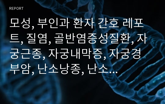 모성, 부인과 환자 간호 레포트, 질염, 골반염증성질환, 자궁근종, 자궁내막증, 자궁경부암, 난소낭종, 난소암, 항암화학요법, 방사선요법