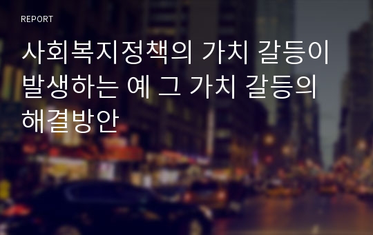 사회복지정책의 가치 갈등이 발생하는 예 그 가치 갈등의 해결방안