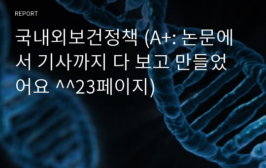 국내외보건정책 (A+: 논문에서 기사까지 다 보고 만들었어요 ^^23페이지)