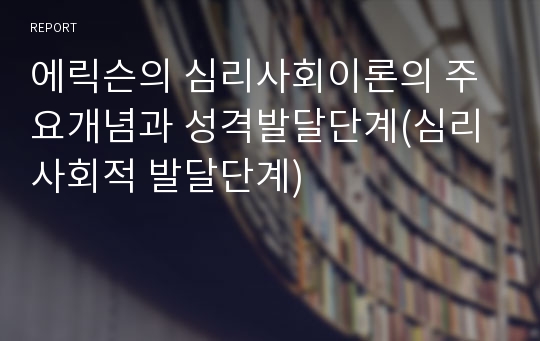 에릭슨의 심리사회이론의 주요개념과 성격발달단계(심리사회적 발달단계)