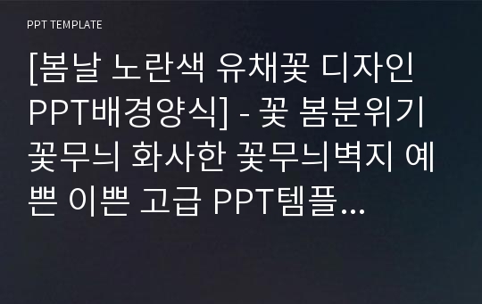 [봄날 노란색 유채꽃 디자인 PPT배경양식] - 꽃 봄분위기 꽃무늬 화사한 꽃무늬벽지 예쁜 이쁜 고급 PPT템플릿 디자인 서식 배경파워포인트 테마양식 PowerPoint PPT테마 프레젠테이션