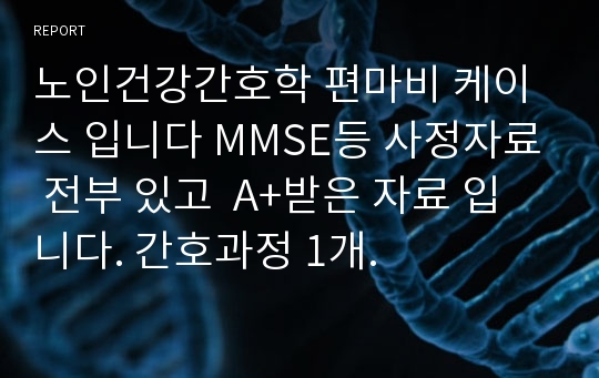 노인건강간호학 편마비 케이스 입니다 MMSE등 사정자료 전부 있고  A+받은 자료 입니다. 간호과정 1개.