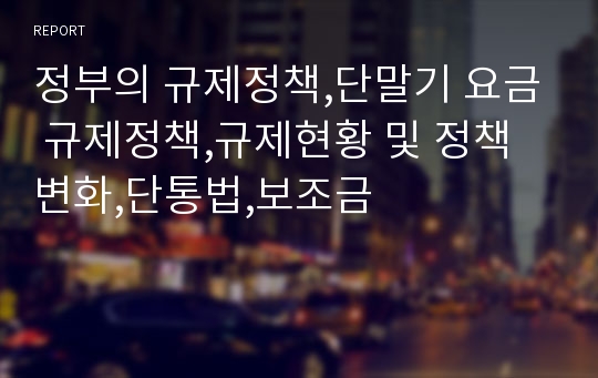 정부의 규제정책,단말기 요금 규제정책,규제현황 및 정책변화,단통법,보조금