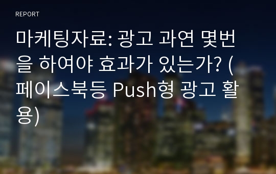 마케팅자료: 광고 과연 몇번을 하여야 효과가 있는가? (페이스북등 Push형 광고 활용)