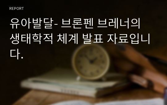 유아발달- 브론펜 브레너의 생태학적 체계 발표 자료입니다.