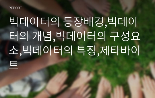 빅데이터의 등장배경,빅데이터의 개념,빅데이터의 구성요소,빅데이터의 특징,제타바이트