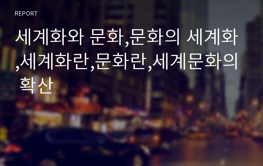 세계화와 문화,문화의 세계화,세계화란,문화란,세계문화의 확산