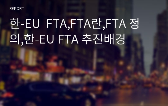 한-EU  FTA,FTA란,FTA 정의,한-EU FTA 추진배경