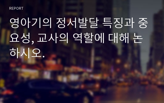 영아기의 정서발달 특징과 중요성, 교사의 역할에 대해 논하시오.