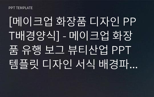 [메이크업 화장품 디자인 PPT배경양식] - 메이크업 화장품 유행 보그 뷰티산업 PPT템플릿 디자인 서식 배경파워포인트 테마양식 PowerPoint PPT테마 프레젠테이션