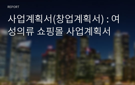 사업계획서(창업계획서) : 여성의류 쇼핑몰 사업계획서