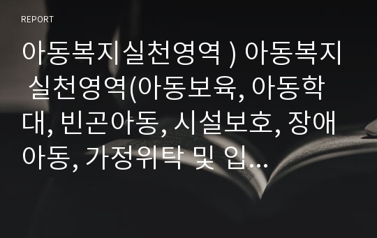 아동복지실천영역 ) 아동복지 실천영역(아동보육, 아동학대, 빈곤아동, 시설보호, 장애아동, 가정위탁 및 입양, 다문화가족) 중 한 가지 선택 우리나라 아동들의 현실에 비추어 가장 시급히 해결되어야 할 최우선 과제와 개선방안에 대해 기술하시오.