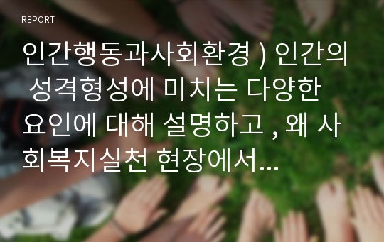 인간행동과사회환경 ) 인간의 성격형성에 미치는 다양한 요인에 대해 설명하고 , 왜 사회복지실천 현장에서 성격에 대한 개념과 기능에 대한 고려가 필요한지에 대해 작성