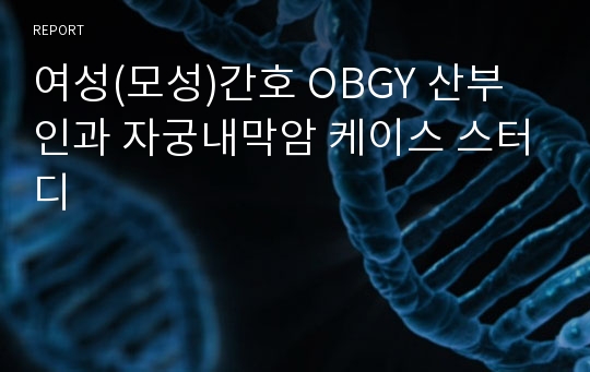 여성(모성)간호 OBGY 산부인과 자궁내막암 케이스 스터디