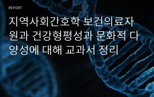 지역사회간호학 보건의료자원과 건강형평성과 문화적 다양성에 대해 교과서 정리