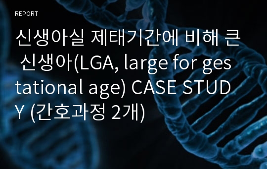 신생아실 제태기간에 비해 큰 신생아(LGA, large for gestational age) CASE STUDY (간호과정 2개)