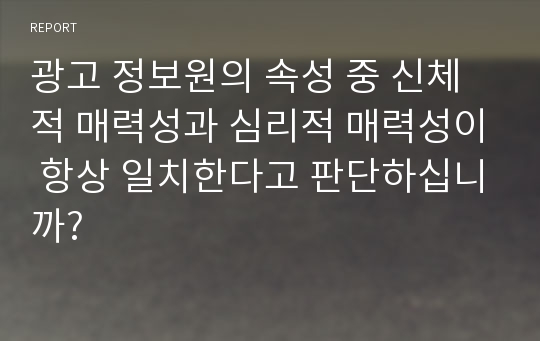 광고 정보원의 속성 중 신체적 매력성과 심리적 매력성이 항상 일치한다고 판단하십니까?