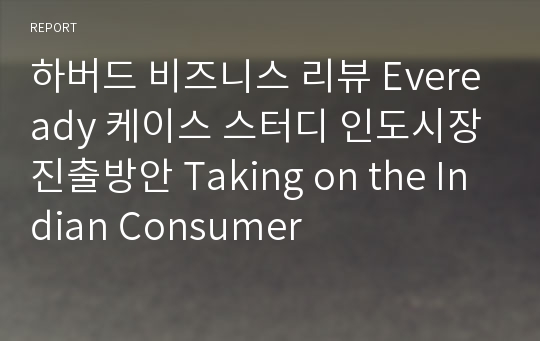 하버드 비즈니스 리뷰 Eveready 케이스 스터디 인도시장 진출방안 Taking on the Indian Consumer