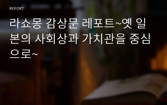 라쇼몽 감상문 레포트~옛 일본의 사회상과 가치관을 중심으로~