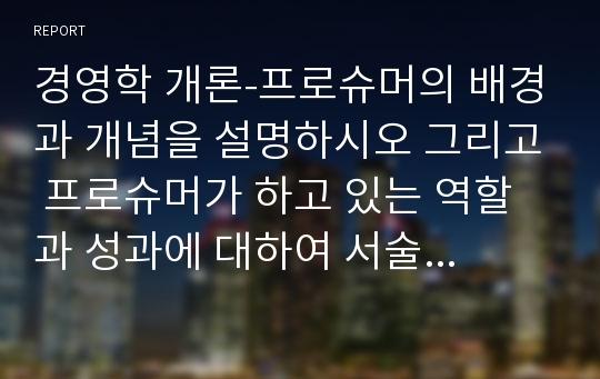 경영학 개론-프로슈머의 배경과 개념을 설명하시오 그리고 프로슈머가 하고 있는 역할과 성과에 대하여 서술하시오