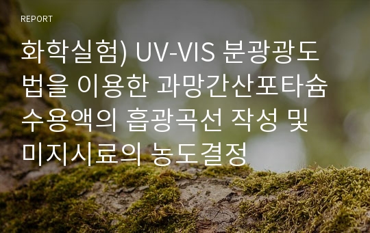 화학실험) UV-VIS 분광광도법을 이용한 과망간산포타슘 수용액의 흡광곡선 작성 및 미지시료의 농도결정