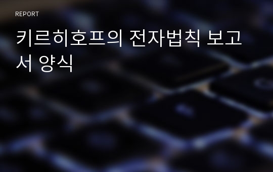 키르히호프의 전자법칙 보고서 양식