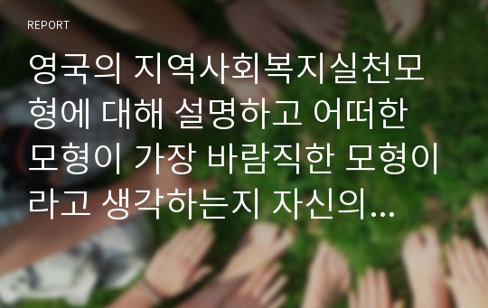 영국의 지역사회복지실천모형에 대해 설명하고 어떠한 모형이 가장 바람직한 모형이라고 생각하는지 자신의 견해를 제시하시오.