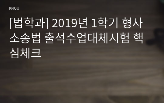 [법학과] 2019년 1학기 형사소송법 출석수업대체시험 핵심체크