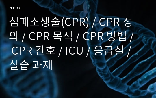 심폐소생술(CPR) / CPR 정의 / CPR 목적 / CPR 방법 /  CPR 간호 / ICU / 응급실 / 실습 과제