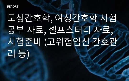 모성간호학, 여성간호학 시험공부 자료, 셀프스터디 자료, 시험준비 (고위험임신 간호관리 등)