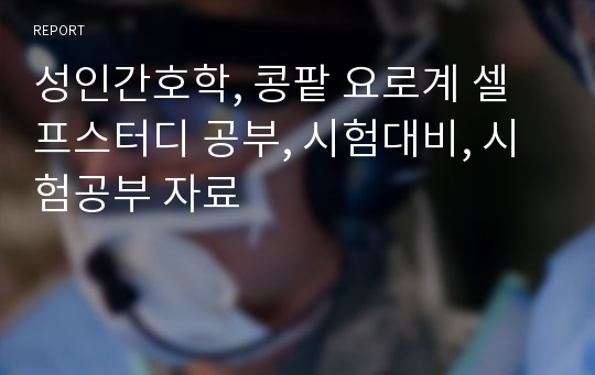 성인간호학, 콩팥 요로계 셀프스터디 공부, 시험대비, 시험공부 자료