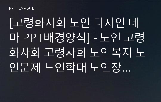 [고령화사회 노인 디자인 테마 PPT배경양식] - 노인 고령화사회 고령사회 노인복지 노인문제 노인학대 노인장기요양병원 PPT템플릿 디자인 서식 배경파워포인트 테마양식 PowerPoint PPT테마 프레젠테이션