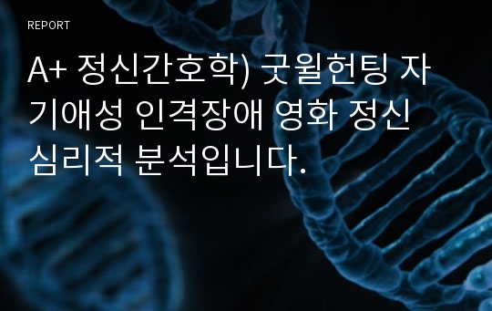 A+ 정신간호학) 굿윌헌팅 자기애성 인격장애 영화 정신 심리적 분석입니다.