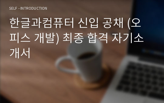 한글과컴퓨터 신입 공채 (오피스 개발) 최종 합격 자기소개서