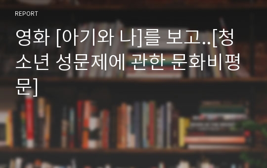 영화 [아기와 나]를 보고..[청소년 성문제에 관한 문화비평문]