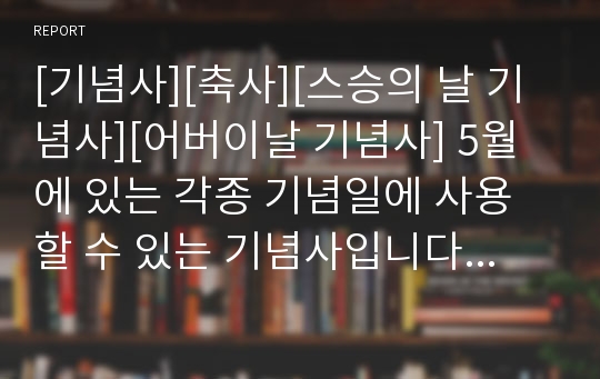 [기념사][축사][스승의 날 기념사][어버이날 기념사] 5월에 있는 각종 기념일에 사용할 수 있는 기념사입니다. 날짜와 명칭만 바꿔서 사용할 수 있습니다.