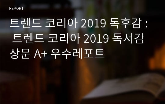 트렌드 코리아 2019 독후감 : 트렌드 코리아 2019 독서감상문 A+ 우수레포트